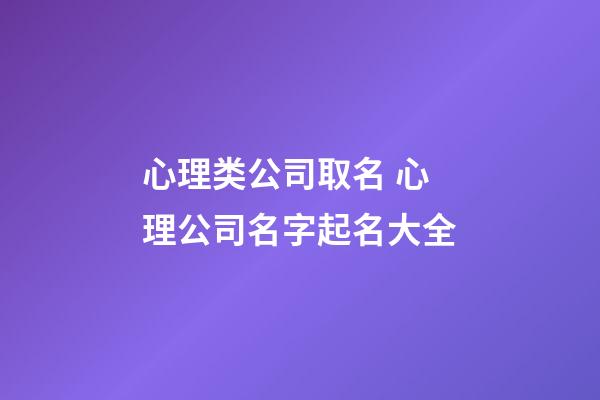 心理类公司取名 心理公司名字起名大全-第1张-公司起名-玄机派